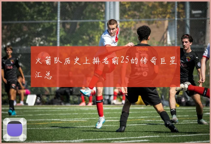 火箭队历史上排名前25的传奇巨星汇总