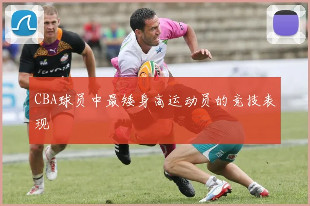 CBA球员中最矮身高运动员的竞技表现